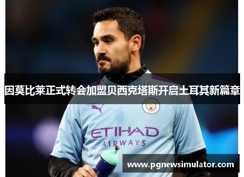 因莫比莱正式转会加盟贝西克塔斯开启土耳其新篇章 因莫比莱正式转会加盟贝西克塔斯开启土耳其新篇章