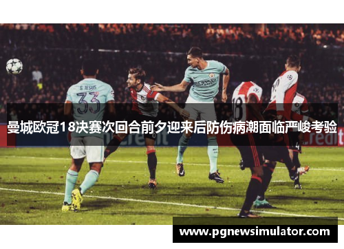 曼城欧冠18决赛次回合前夕迎来后防伤病潮面临严峻考验