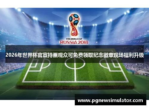 2026年世界杯官宣持票观众可免费领取纪念徽章现场福利升级 2026年世界杯官宣持票观众可免费领取纪念徽章现场福利升级