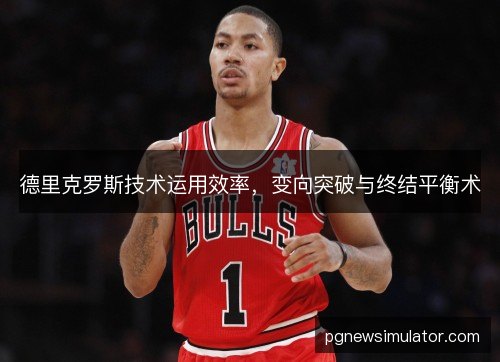 德里克罗斯技术运用效率，变向突破与终结平衡术