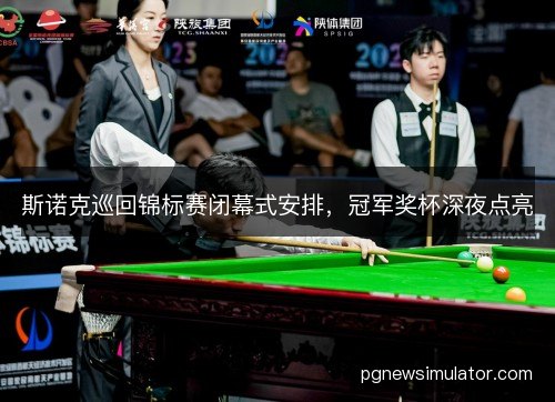 斯诺克巡回锦标赛闭幕式安排，冠军奖杯深夜点亮