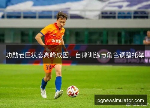 功勋老臣状态高峰成因，自律训练与角色调整托举